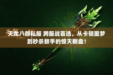 天龙八部私服 跨服战首选,从卡顿噩梦到秒杀敌手的惊天翻盘! 天龙八部私服 跨服战首选,从卡顿噩梦到秒杀敌手的惊天翻盘!