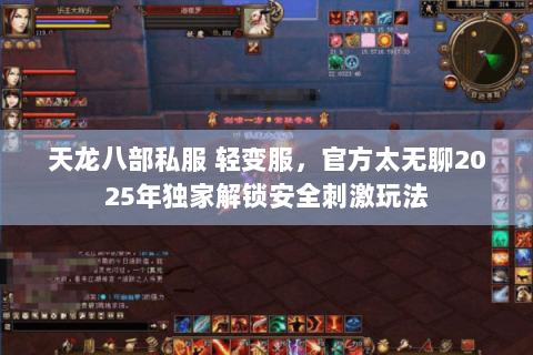 天龙八部私服 轻变服,官方太无聊2025年独家解锁安全刺激玩法 天龙八部私服 轻变服,官方太无聊2025年独家解锁安全刺激玩法