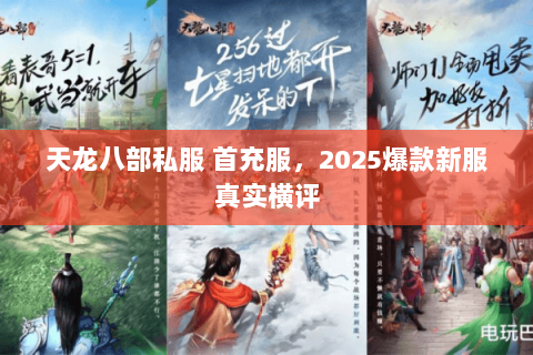 天龙八部私服 首充服,2025爆款新服真实横评 天龙八部私服 首充服,2025爆款新服真实横评