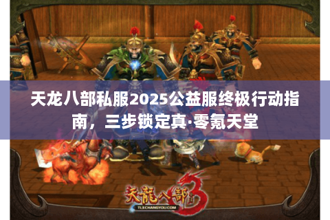 天龙八部私服2025公益服终极行动指南,三步锁定真·零氪天堂 天龙八部私服2025公益服终极行动指南,三步锁定真·零氪天堂