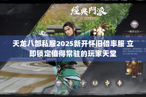 天龙八部私服2025新开怀旧倍率服 立即锁定值得常驻的玩家天堂 天龙八部私服2025新开怀旧倍率服 立即锁定值得常驻的玩家天堂