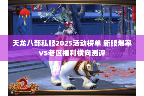 天龙八部私服2025活动榜单 新服爆率VS老区福利横向测评 天龙八部私服2025活动榜单 新服爆率VS老区福利横向测评