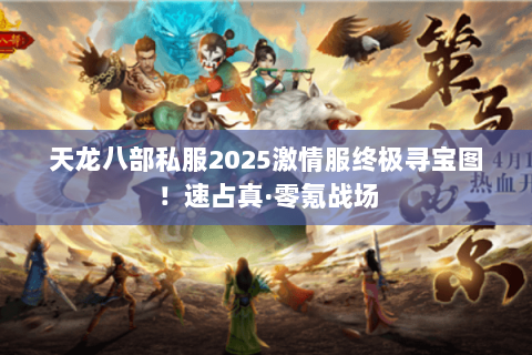 天龙八部私服2025激情服终极寻宝图!速占真·零氪战场 天龙八部私服2025激情服终极寻宝图!速占真·零氪战场