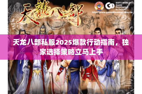天龙八部私服2025爆款行动指南,独家选择策略立马上手 天龙八部私服2025爆款行动指南,独家选择策略立马上手