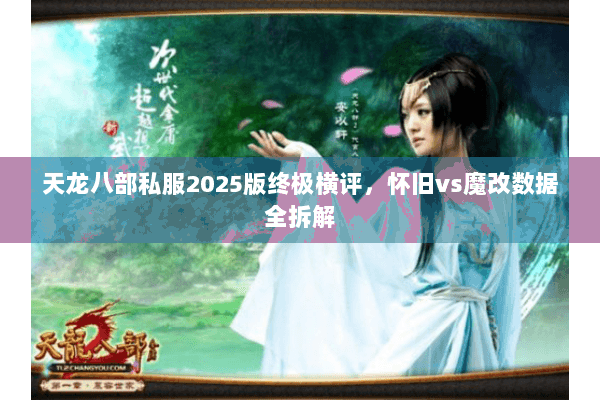 天龙八部私服2025版终极横评,怀旧vs魔改数据全拆解 天龙八部私服2025版终极横评,怀旧vs魔改数据全拆解