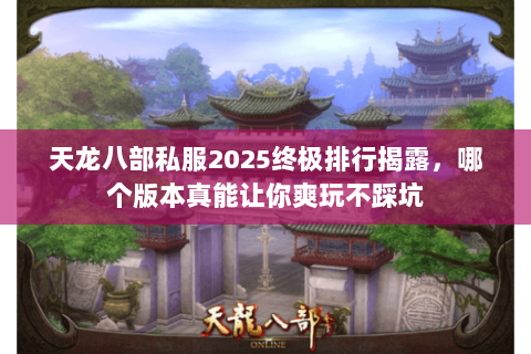 天龙八部私服2025终极排行揭露,哪个版本真能让你爽玩不踩坑 天龙八部私服2025终极排行揭露,哪个版本真能让你爽玩不踩坑