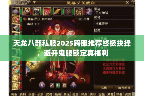天龙八部私服2025跨服推荐终极抉择,避开鬼服锁定真福利 天龙八部私服2025跨服推荐终极抉择,避开鬼服锁定真福利