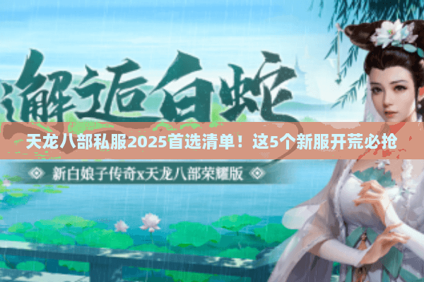 天龙八部私服2025首选清单!这5个新服开荒必抢 天龙八部私服2025首选清单!这5个新服开荒必抢