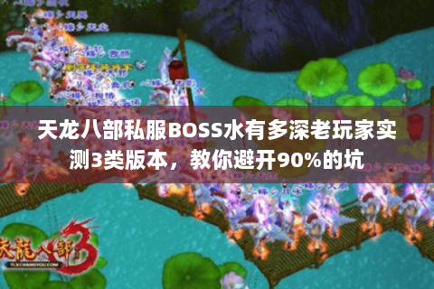 天龙八部私服BOSS水有多深老玩家实测3类版本,教你避开90%的坑 天龙八部私服BOSS水有多深老玩家实测3类版本,教你避开90%的坑