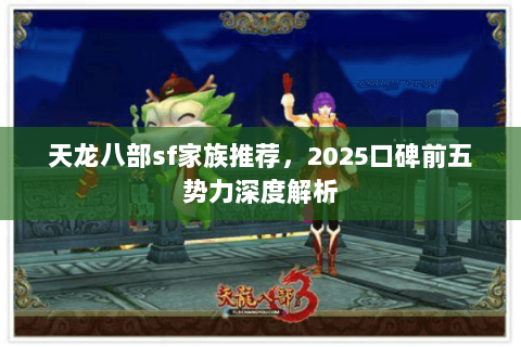 天龙八部sf家族推荐,2025口碑前五势力深度解析 天龙八部sf家族推荐,2025口碑前五势力深度解析
