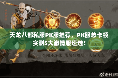 天龙八部私服PK服推荐,PK服总卡顿实测5大激情服速选! 天龙八部私服PK服推荐,PK服总卡顿实测5大激情服速选!