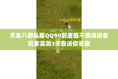 天龙八部私服QQ90到底值不值得进老玩家实测3天告诉你答案 天龙八部私服QQ90到底值不值得进老玩家实测3天告诉你答案