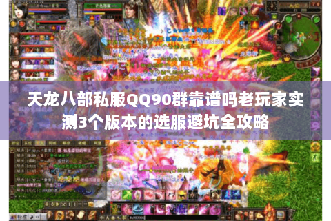 天龙八部私服QQ90群靠谱吗老玩家实测3个版本的选服避坑全攻略 天龙八部私服QQ90群靠谱吗老玩家实测3个版本的选服避坑全攻略