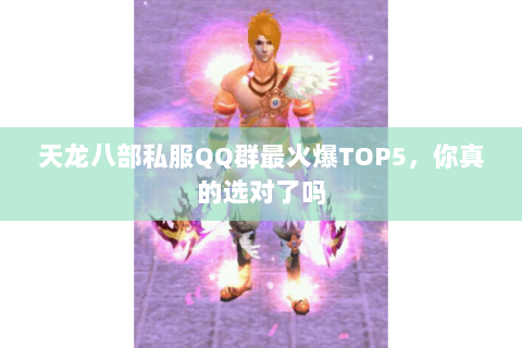 天龙八部私服QQ群最火爆TOP5,你真的选对了吗 天龙八部私服QQ群最火爆TOP5,你真的选对了吗