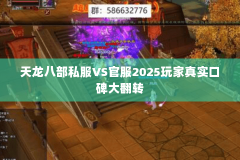 天龙八部私服VS官服2025玩家真实口碑大翻转 天龙八部私服VS官服2025玩家真实口碑大翻转