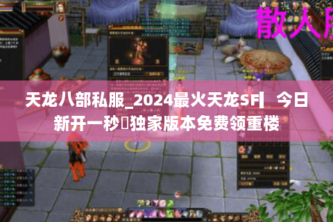 天龙八部私服_2024最火天龙SF▎今日新开一秒◁独家版本免费领重楼 天龙八部私服_2024最火天龙SF▎今日新开一秒◁独家版本免费领重楼