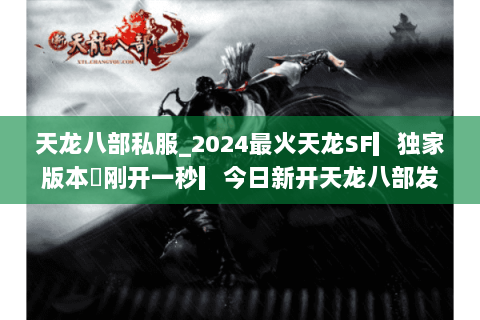 天龙八部私服_2024最火天龙SF▎独家版本◁刚开一秒▎今日新开天龙八部发布网 天龙八部私服_2024最火天龙SF▎独家版本◁刚开一秒▎今日新开天龙八部发布网