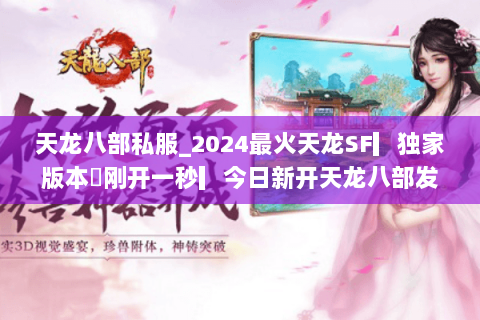 天龙八部私服_2024最火天龙SF▎独家版本◁刚开一秒▎今日新开天龙八部发布网 天龙八部私服_2024最火天龙SF▎独家版本◁刚开一秒▎今日新开天龙八部发布网