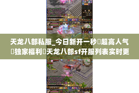天龙八部私服_今日新开一秒▷超高人气▷独家福利◁天龙八部sf开服列表实时更新 天龙八部私服_今日新开一秒▷超高人气▷独家福利◁天龙八部sf开服列表实时更新
