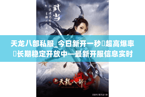 天龙八部私服_今日新开一秒▷超高爆率◁长期稳定开放中—最新开服信息实时更新 天龙八部私服_今日新开一秒▷超高爆率◁长期稳定开放中—最新开服信息实时更新