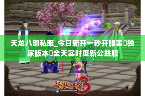天龙八部私服_今日新开一秒开服表▷独家版本◁全天实时更新公益服 天龙八部私服_今日新开一秒开服表▷独家版本◁全天实时更新公益服