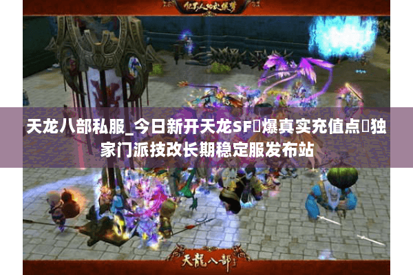 天龙八部私服_今日新开天龙SF▷爆真实充值点◁独家门派技改长期稳定服发布站 天龙八部私服_今日新开天龙SF▷爆真实充值点◁独家门派技改长期稳定服发布站