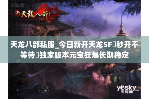 天龙八部私服_今日新开天龙SF▷秒开不等待◁独家版本元宝狂爆长期稳定 天龙八部私服_今日新开天龙SF▷秒开不等待◁独家版本元宝狂爆长期稳定