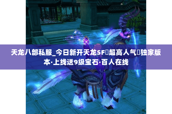 天龙八部私服_今日新开天龙SF▷超高人气◁独家版本·上线送9级宝石·百人在线 天龙八部私服_今日新开天龙SF▷超高人气◁独家版本·上线送9级宝石·百人在线