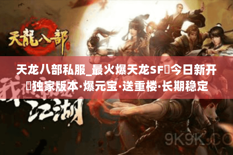 天龙八部私服_最火爆天龙SF▷今日新开◁独家版本·爆元宝·送重楼·长期稳定 天龙八部私服_最火爆天龙SF▷今日新开◁独家版本·爆元宝·送重楼·长期稳定