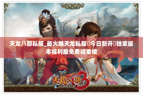 天龙八部私服_最火爆天龙私服▷今日新开◁独家版本福利服免费领重楼 天龙八部私服_最火爆天龙私服▷今日新开◁独家版本福利服免费领重楼