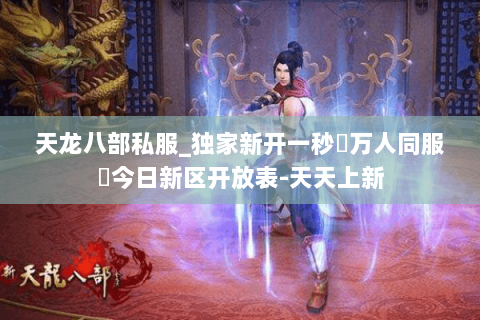 天龙八部私服_独家新开一秒▷万人同服◁今日新区开放表-天天上新 天龙八部私服_独家新开一秒▷万人同服◁今日新区开放表-天天上新