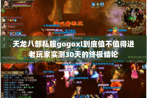天龙八部私服gogoxl到底值不值得进老玩家实测30天的终极结论 天龙八部私服gogoxl到底值不值得进老玩家实测30天的终极结论