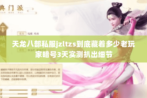 天龙八部私服jzltzs到底藏着多少老玩家暗号3天实测扒出细节 天龙八部私服jzltzs到底藏着多少老玩家暗号3天实测扒出细节