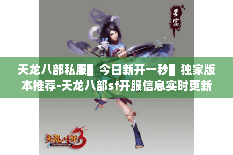 天龙八部私服▌今日新开一秒▌独家版本推荐-天龙八部sf开服信息实时更新 天龙八部私服▌今日新开一秒▌独家版本推荐-天龙八部sf开服信息实时更新