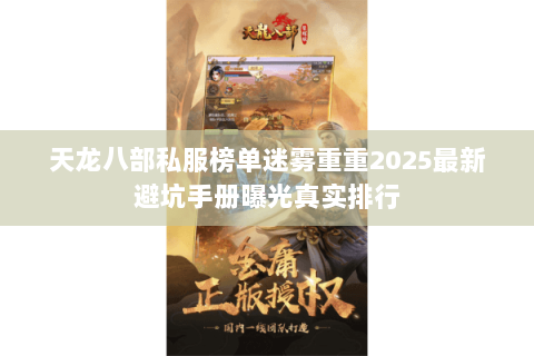 天龙八部私服榜单迷雾重重2025最新避坑手册曝光真实排行 天龙八部私服榜单迷雾重重2025最新避坑手册曝光真实排行
