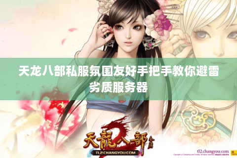 天龙八部私服氛围友好手把手教你避雷劣质服务器 天龙八部私服氛围友好手把手教你避雷劣质服务器