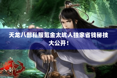 天龙八部私服氪金太坑人独家省钱秘技大公开! 天龙八部私服氪金太坑人独家省钱秘技大公开!