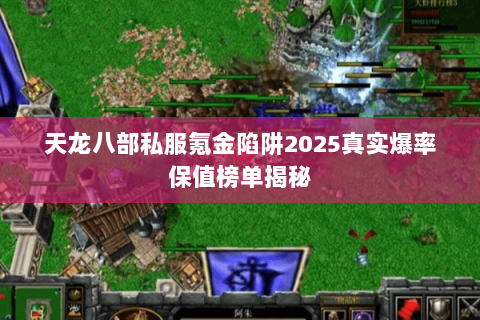 天龙八部私服氪金陷阱2025真实爆率保值榜单揭秘 天龙八部私服氪金陷阱2025真实爆率保值榜单揭秘