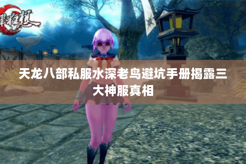 天龙八部私服水深老鸟避坑手册揭露三大神服真相 天龙八部私服水深老鸟避坑手册揭露三大神服真相