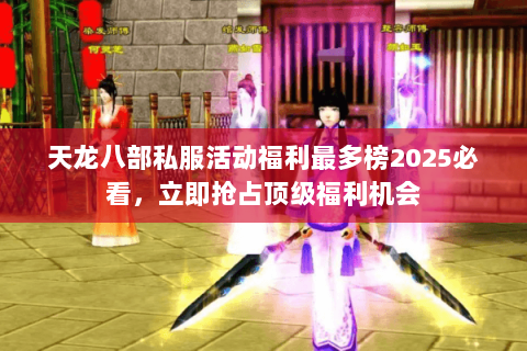 天龙八部私服活动福利最多榜2025必看,立即抢占顶级福利机会 天龙八部私服活动福利最多榜2025必看,立即抢占顶级福利机会