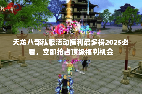 天龙八部私服活动福利最多榜2025必看,立即抢占顶级福利机会 天龙八部私服活动福利最多榜2025必看,立即抢占顶级福利机会