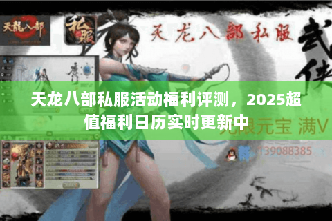 天龙八部私服活动福利评测,2025超值福利日历实时更新中 天龙八部私服活动福利评测,2025超值福利日历实时更新中