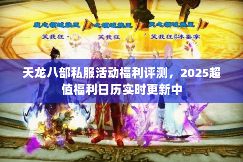 天龙八部私服活动福利评测,2025超值福利日历实时更新中 天龙八部私服活动福利评测,2025超值福利日历实时更新中