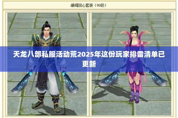 天龙八部私服活动荒2025年这份玩家排雷清单已更新 天龙八部私服活动荒2025年这份玩家排雷清单已更新