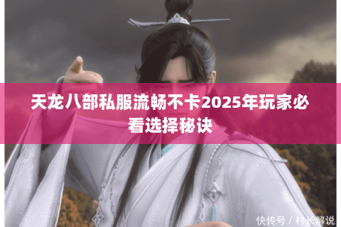 天龙八部私服流畅不卡2025年玩家必看选择秘诀 天龙八部私服流畅不卡2025年玩家必看选择秘诀