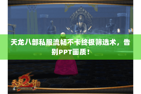 天龙八部私服流畅不卡终极筛选术，告别PPT画质！