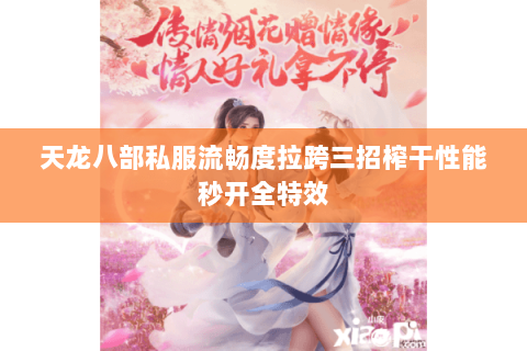 天龙八部私服流畅度拉跨三招榨干性能秒开全特效 天龙八部私服流畅度拉跨三招榨干性能秒开全特效