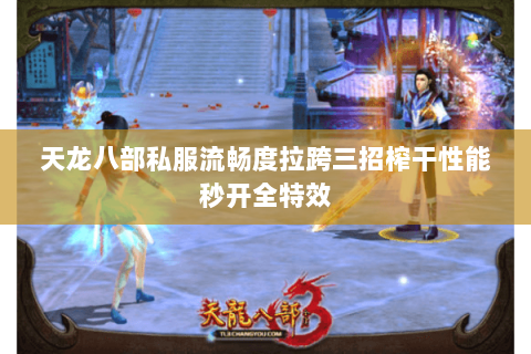 天龙八部私服流畅度拉跨三招榨干性能秒开全特效 天龙八部私服流畅度拉跨三招榨干性能秒开全特效