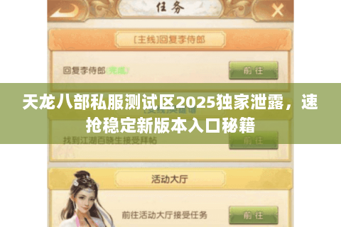 天龙八部私服测试区2025独家泄露,速抢稳定新版本入口秘籍 天龙八部私服测试区2025独家泄露,速抢稳定新版本入口秘籍