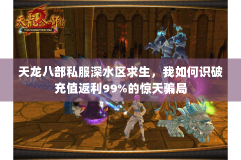 天龙八部私服深水区求生,我如何识破充值返利99%的惊天骗局 天龙八部私服深水区求生,我如何识破充值返利99%的惊天骗局